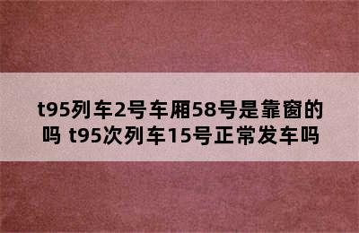 t95列车2号车厢58号是靠窗的吗 t95次列车15号正常发车吗